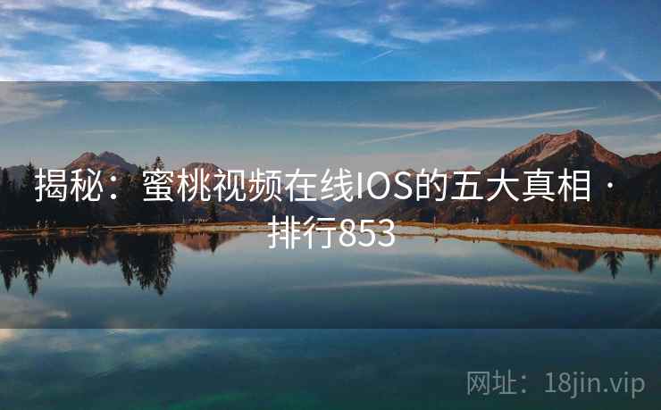 揭秘：蜜桃视频在线IOS的五大真相 · 排行853