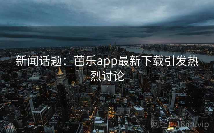 新闻话题:芭乐app最新下载引发热烈讨论