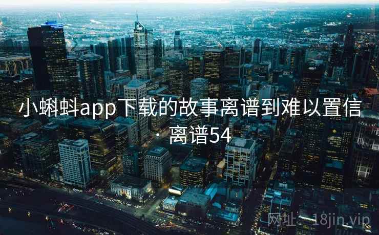 小蝌蚪app下载的故事离谱到难以置信 · 离谱54