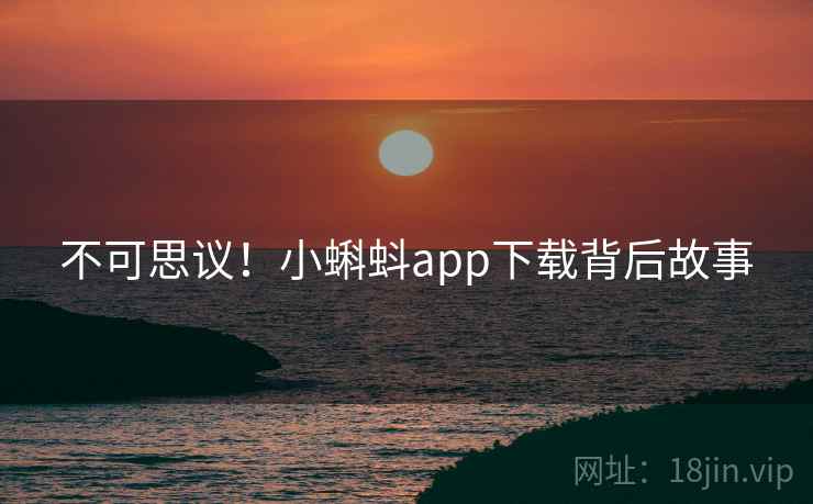 不可思议！小蝌蚪app下载背后故事