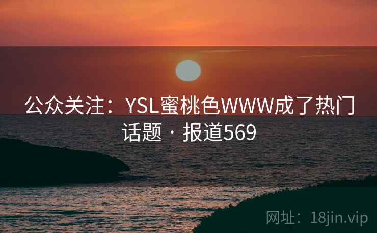 公众关注:YSL蜜桃色WWW成了热门话题 · 报道569