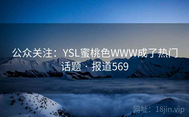 公众关注：YSL蜜桃色WWW成了热门话题 · 报道569