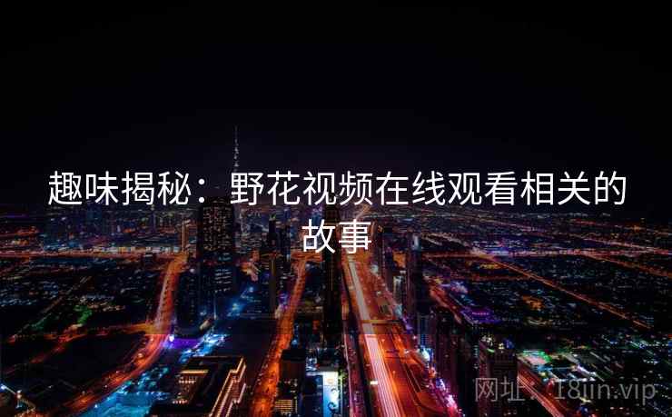 趣味揭秘：野花视频在线观看相关的故事