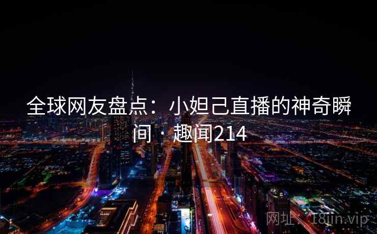 全球网友盘点:小妲己直播的神奇瞬间 · 趣闻214