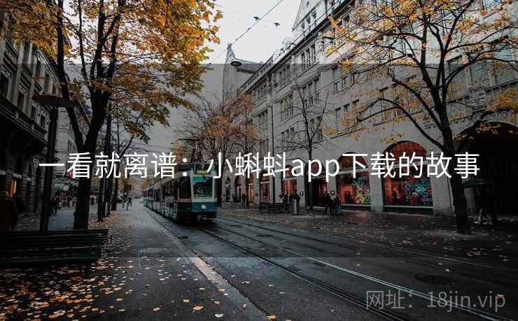 一看就离谱:小蝌蚪app下载的故事