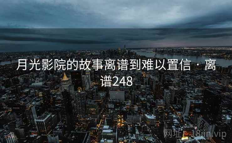 月光影院的故事离谱到难以置信 · 离谱248
