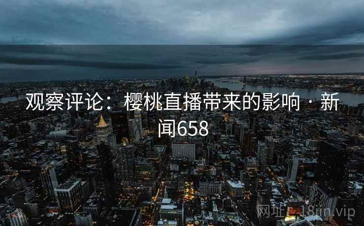 观察评论：樱桃直播带来的影响 · 新闻658