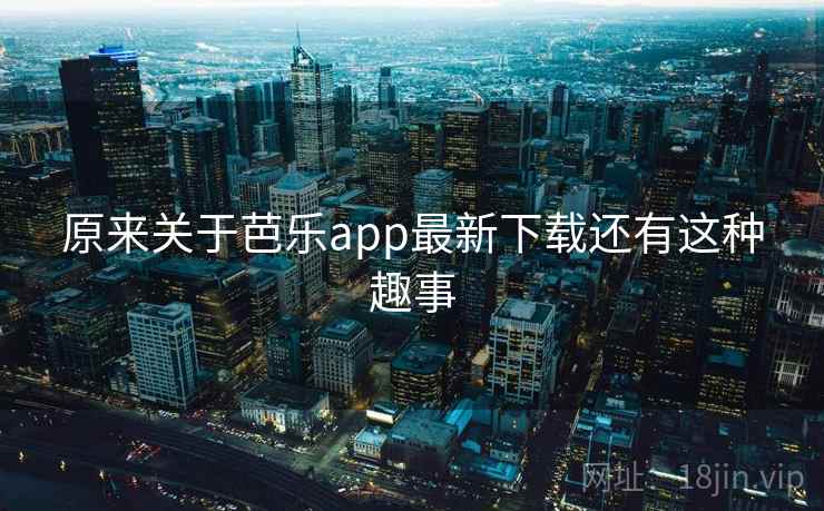 原来关于芭乐app最新下载还有这种趣事