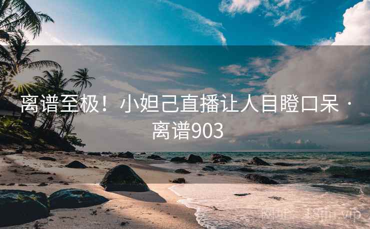 离谱至极！小妲己直播让人目瞪口呆 · 离谱903